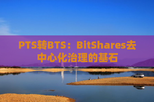 PTS转BTS：BitShares去中心化治理的基石
