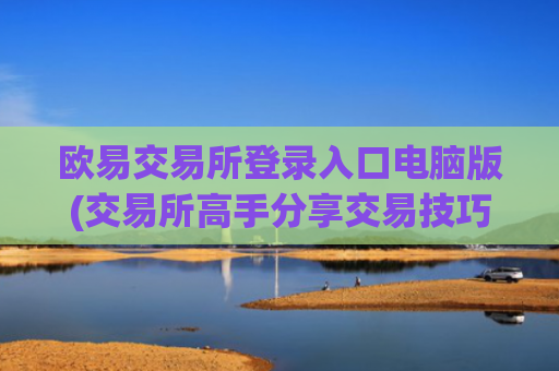 欧易交易所登录入口电脑版(交易所高手分享交易技巧)