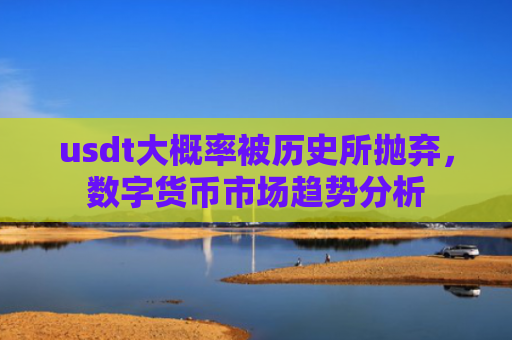 usdt大概率被历史所抛弃，数字货币市场趋势分析