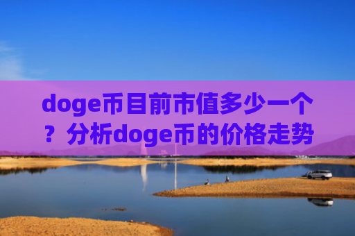 doge币目前市值多少一个？分析doge币的价格走势图(现价3.1175元)