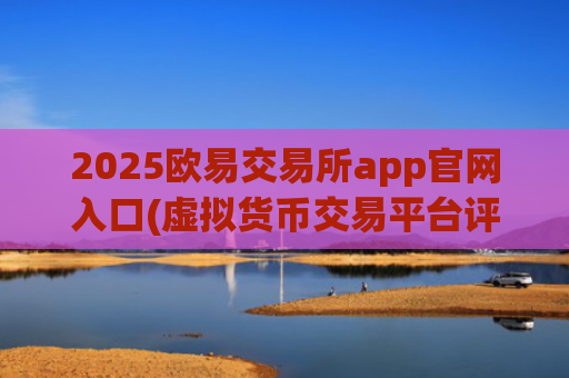 2025欧易交易所app官网入口(虚拟货币交易平台评测分享)