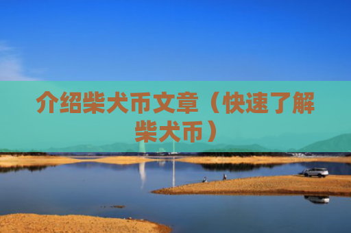 介绍柴犬币文章(快速了解柴犬币)