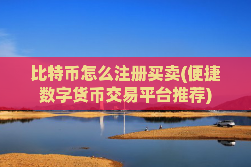比特币怎么注册买卖(便捷数字货币交易平台推荐)