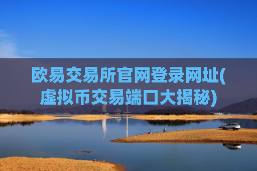 欧易交易所官网登录网址(虚拟币交易端口大揭秘)