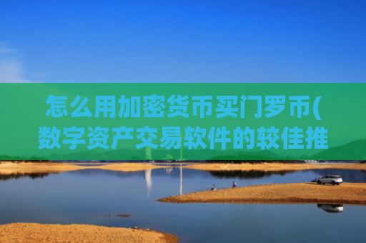 怎么用加密货币买门罗币(数字资产交易软件的较佳推荐)