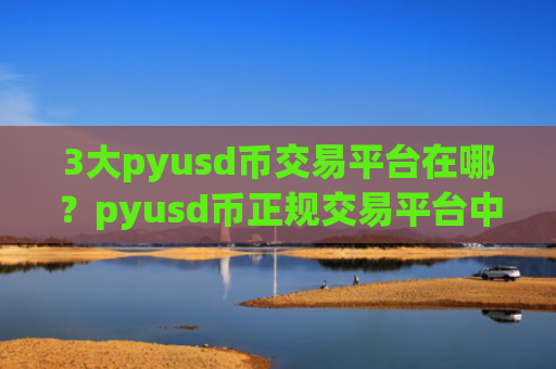 3大pyusd币交易平台在哪?pyusd币正规交易平台中金