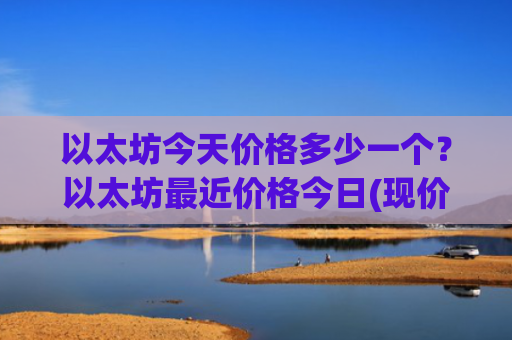 以太坊今天价格多少一个?以太坊最近价格今日(现价27668.92元)