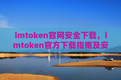 imtoken官网安全下载，imtoken官方下载指南及安全提示