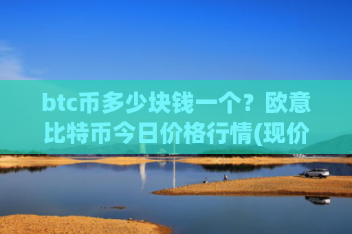 btc币多少块钱一个？欧意比特币今日价格行情(现价715447.79元)