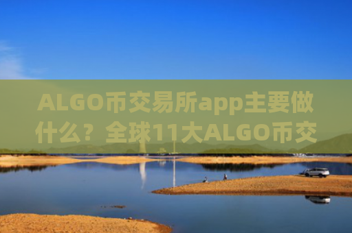 ALGO币交易所app主要做什么？全球11大ALGO币交易app下载