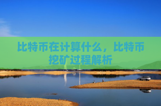 比特币在计算什么，比特币挖矿过程解析