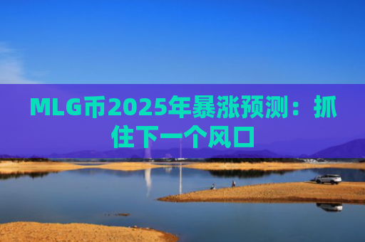 MLG币2025年暴涨预测：抓住下一个风口