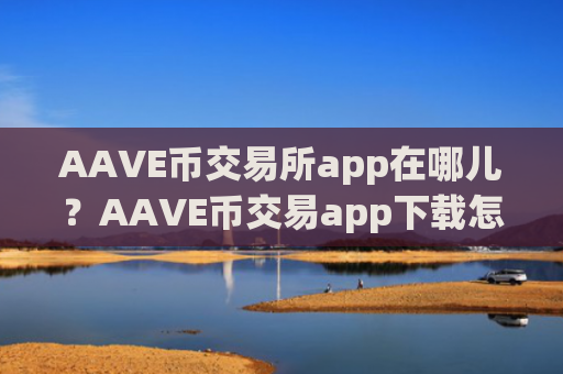 AAVE币交易所app在哪儿?AAVE币交易app下载怎么下载