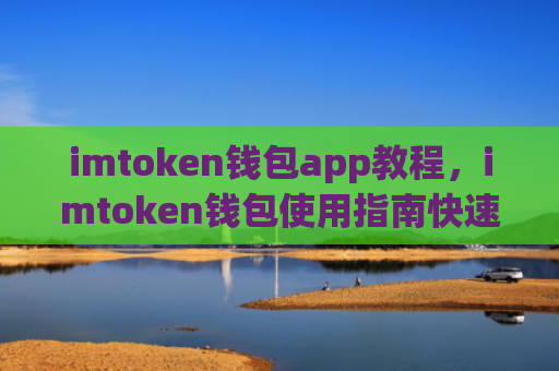 imtoken钱包app教程,imtoken钱包使用指南快速入门