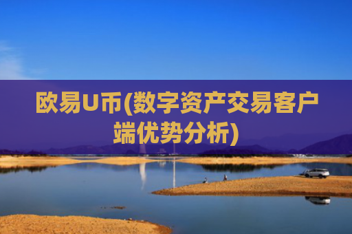 欧易U币(数字资产交易客户端优势分析)