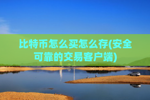 比特币怎么买怎么存(安全可靠的交易客户端)