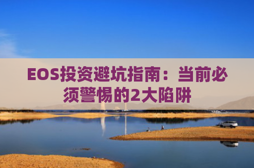 EOS投资避坑指南：当前必须警惕的2大陷阱
