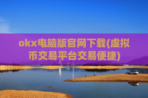 okx电脑版官网下载(虚拟币交易平台交易便捷)