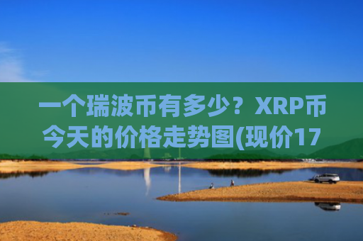 一个瑞波币有多少?XRP币今天的价格走势图(现价17.0192元)