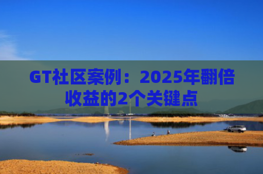 GT社区案例：2025年翻倍收益的2个关键点