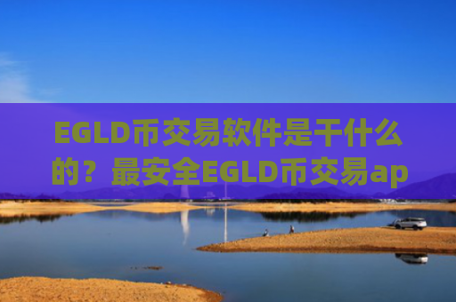 EGLD币交易软件是干什么的？最安全EGLD币交易app排名