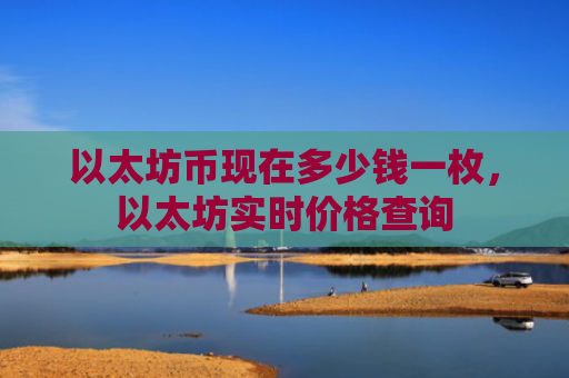 以太坊币现在多少钱一枚,以太坊实时价格查询