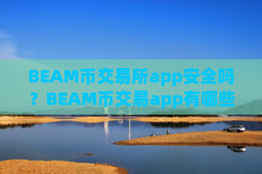 BEAM币交易所app安全吗?BEAM币交易app有哪些