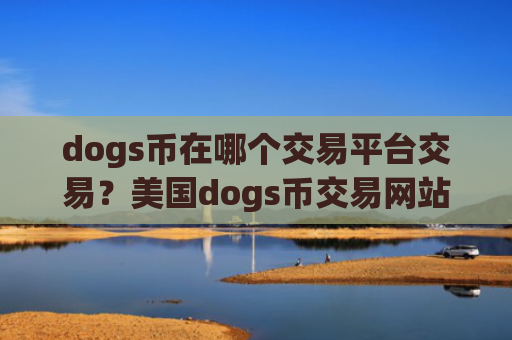 dogs币在哪个交易平台交易？美国dogs币交易网站批准