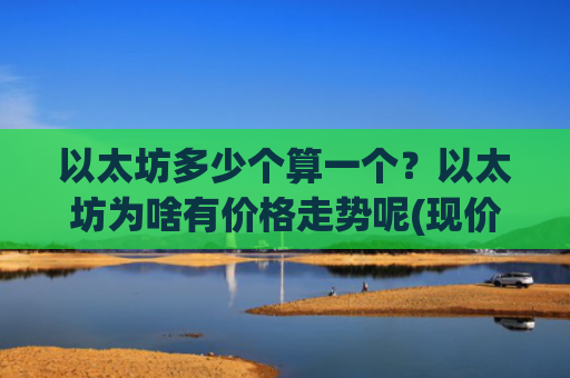 以太坊多少个算一个?以太坊为啥有价格走势呢(现价27598.69元)