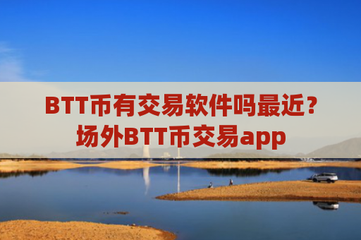 BTT币有交易软件吗最近?场外BTT币交易app