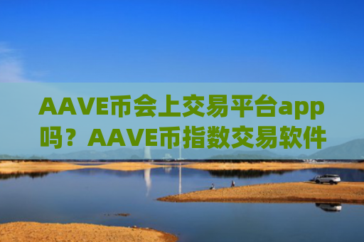 AAVE币会上交易平台app吗?AAVE币指数交易软件下载合法吗