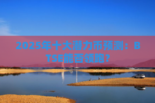 2025年十大潜力币预测：BTSE能否领跑？