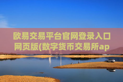 欧易交易平台官网登录入口网页版(数字货币交易所app的选择)