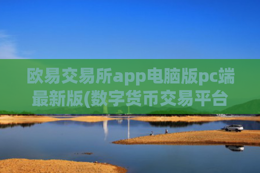 欧易交易所app电脑版pc端最新版(数字货币交易平台全面解析)