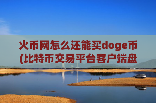 火币网怎么还能买doge币(比特币交易平台客户端盘点)