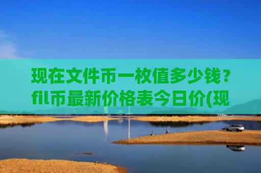 现在文件币一枚值多少钱?fil币最新价格表今日价(现价57.4019元)