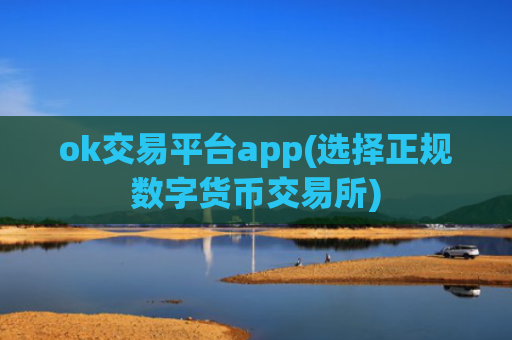 ok交易平台app(选择正规数字货币交易所)