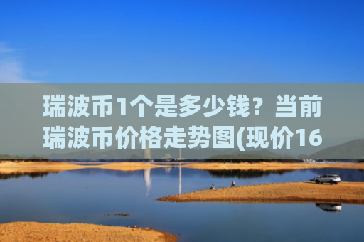 瑞波币1个是多少钱?当前瑞波币价格走势图(现价16.871元)