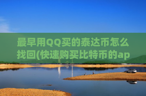 最早用QQ买的泰达币怎么找回(快速购买比特币的app)