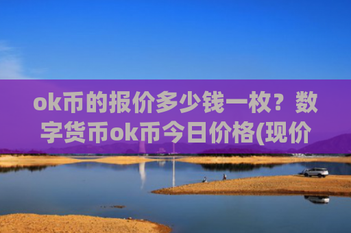 ok币的报价多少钱一枚?数字货币ok币今日价格(现价418.156元)
