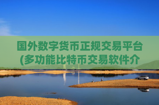 国外数字货币正规交易平台(多功能比特币交易软件介绍)
