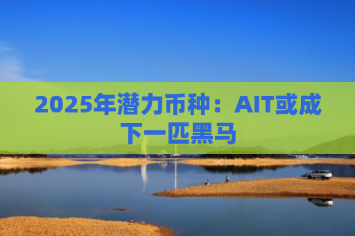 2025年潜力币种：AIT或成下一匹黑马