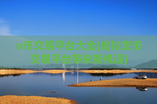 u币交易平台大全(虚拟货币交易平台带来新机遇)