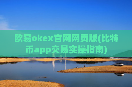 欧易okex官网网页版(比特币app交易实操指南)