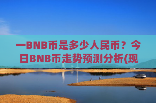 一BNB币是多少人民币?今日BNB币走势预测分析(现价5142.84元)