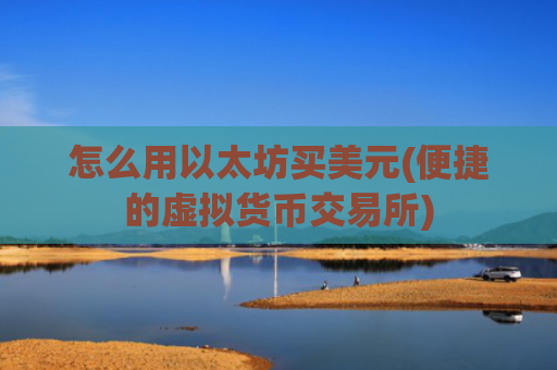 怎么用以太坊买美元(便捷的虚拟货币交易所)