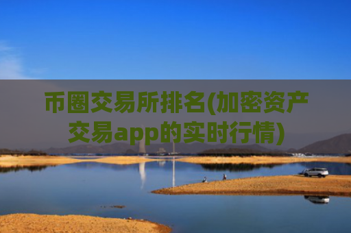 币圈交易所排名(加密资产交易app的实时行情)