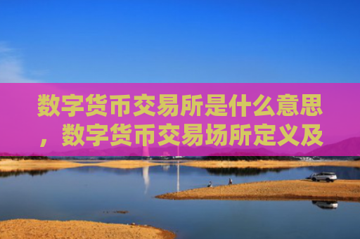 数字货币交易所是什么意思，数字货币交易场所定义及功能