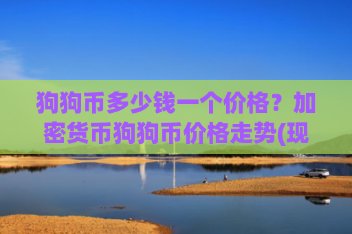 狗狗币多少钱一个价格？加密货币狗狗币价格走势(现价3.0601元)