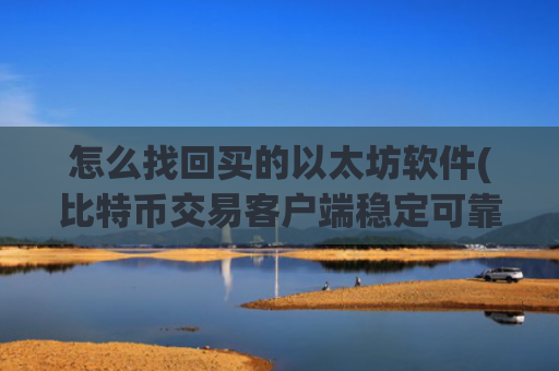 怎么找回买的以太坊软件(比特币交易客户端稳定可靠)